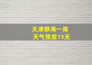 天津静海一周天气预报15天