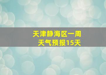 天津静海区一周天气预报15天