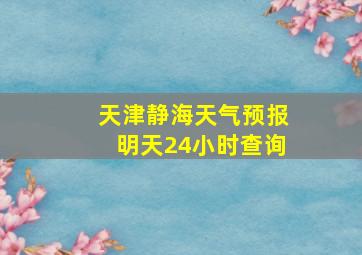 天津静海天气预报明天24小时查询