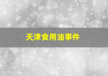 天津食用油事件