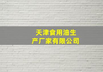 天津食用油生产厂家有限公司