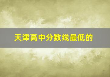 天津高中分数线最低的