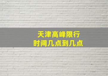 天津高峰限行时间几点到几点