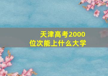 天津高考2000位次能上什么大学