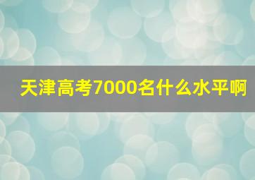 天津高考7000名什么水平啊