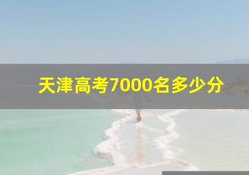 天津高考7000名多少分