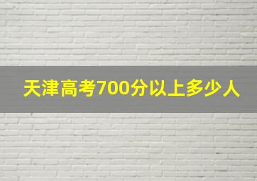 天津高考700分以上多少人