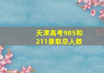 天津高考985和211录取总人数