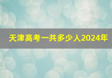 天津高考一共多少人2024年