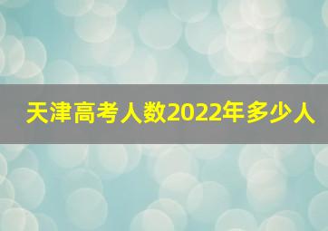 天津高考人数2022年多少人