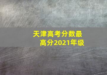 天津高考分数最高分2021年级