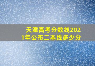 天津高考分数线2021年公布二本线多少分