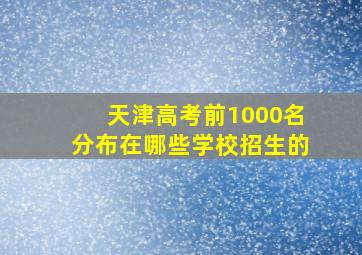 天津高考前1000名分布在哪些学校招生的