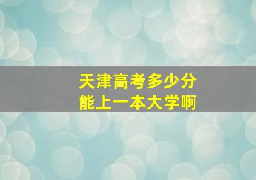 天津高考多少分能上一本大学啊