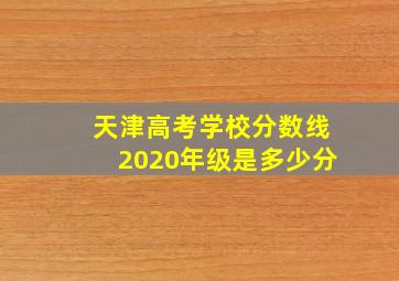 天津高考学校分数线2020年级是多少分