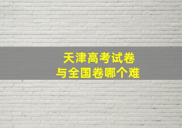 天津高考试卷与全国卷哪个难