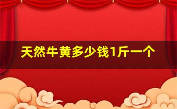 天然牛黄多少钱1斤一个