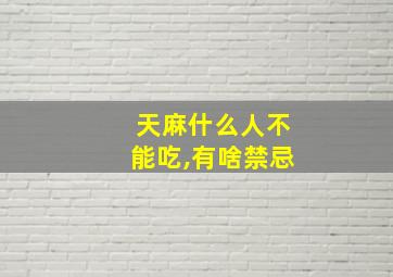 天麻什么人不能吃,有啥禁忌