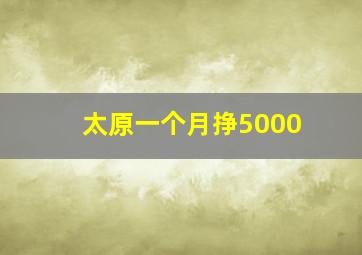 太原一个月挣5000