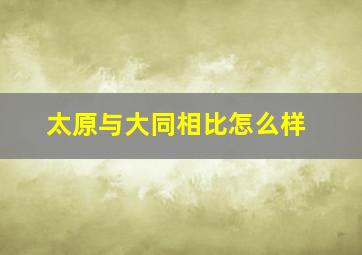 太原与大同相比怎么样