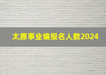 太原事业编报名人数2024