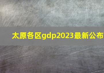 太原各区gdp2023最新公布