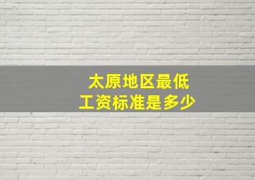 太原地区最低工资标准是多少