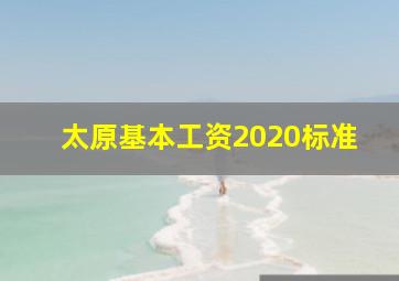 太原基本工资2020标准