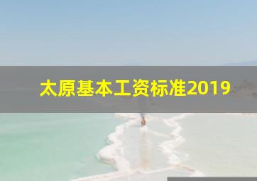 太原基本工资标准2019