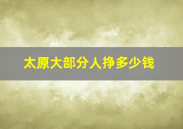 太原大部分人挣多少钱