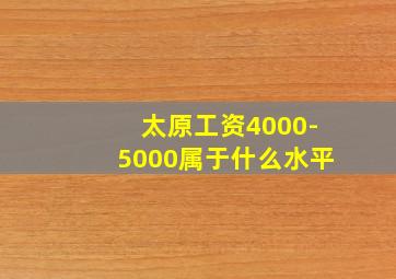 太原工资4000-5000属于什么水平