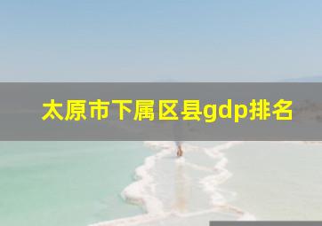 太原市下属区县gdp排名