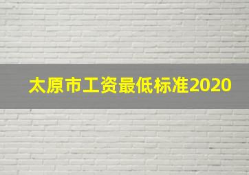 太原市工资最低标准2020