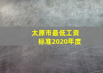 太原市最低工资标准2020年度