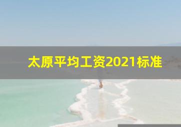 太原平均工资2021标准