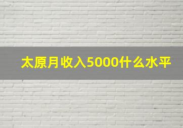 太原月收入5000什么水平