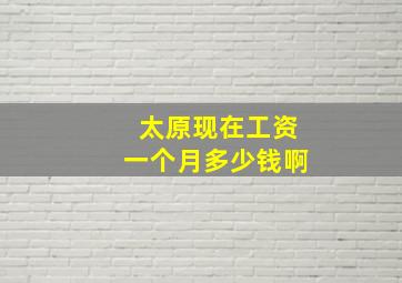 太原现在工资一个月多少钱啊