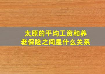 太原的平均工资和养老保险之间是什么关系