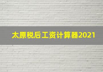 太原税后工资计算器2021