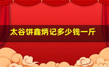 太谷饼鑫炳记多少钱一斤