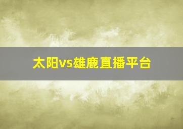 太阳vs雄鹿直播平台