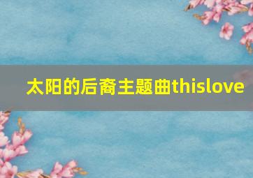 太阳的后裔主题曲thislove