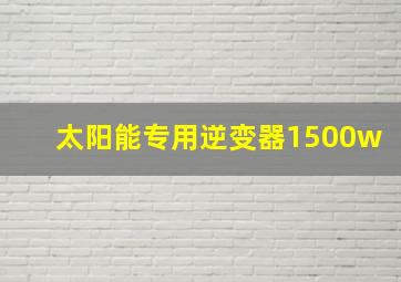 太阳能专用逆变器1500w