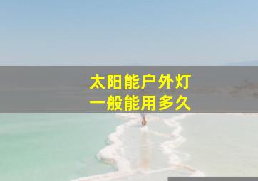 太阳能户外灯一般能用多久