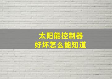 太阳能控制器好坏怎么能知道