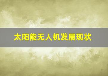 太阳能无人机发展现状