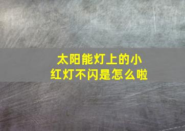 太阳能灯上的小红灯不闪是怎么啦