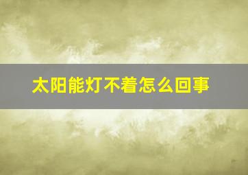 太阳能灯不着怎么回事