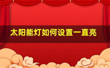 太阳能灯如何设置一直亮