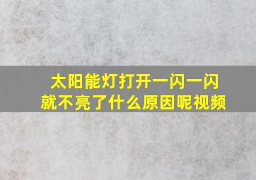 太阳能灯打开一闪一闪就不亮了什么原因呢视频